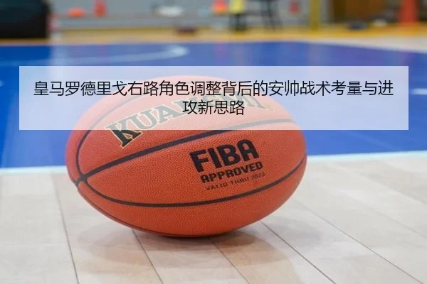 皇马罗德里戈右路角色调整背后的安帅战术考量与进攻新思路
